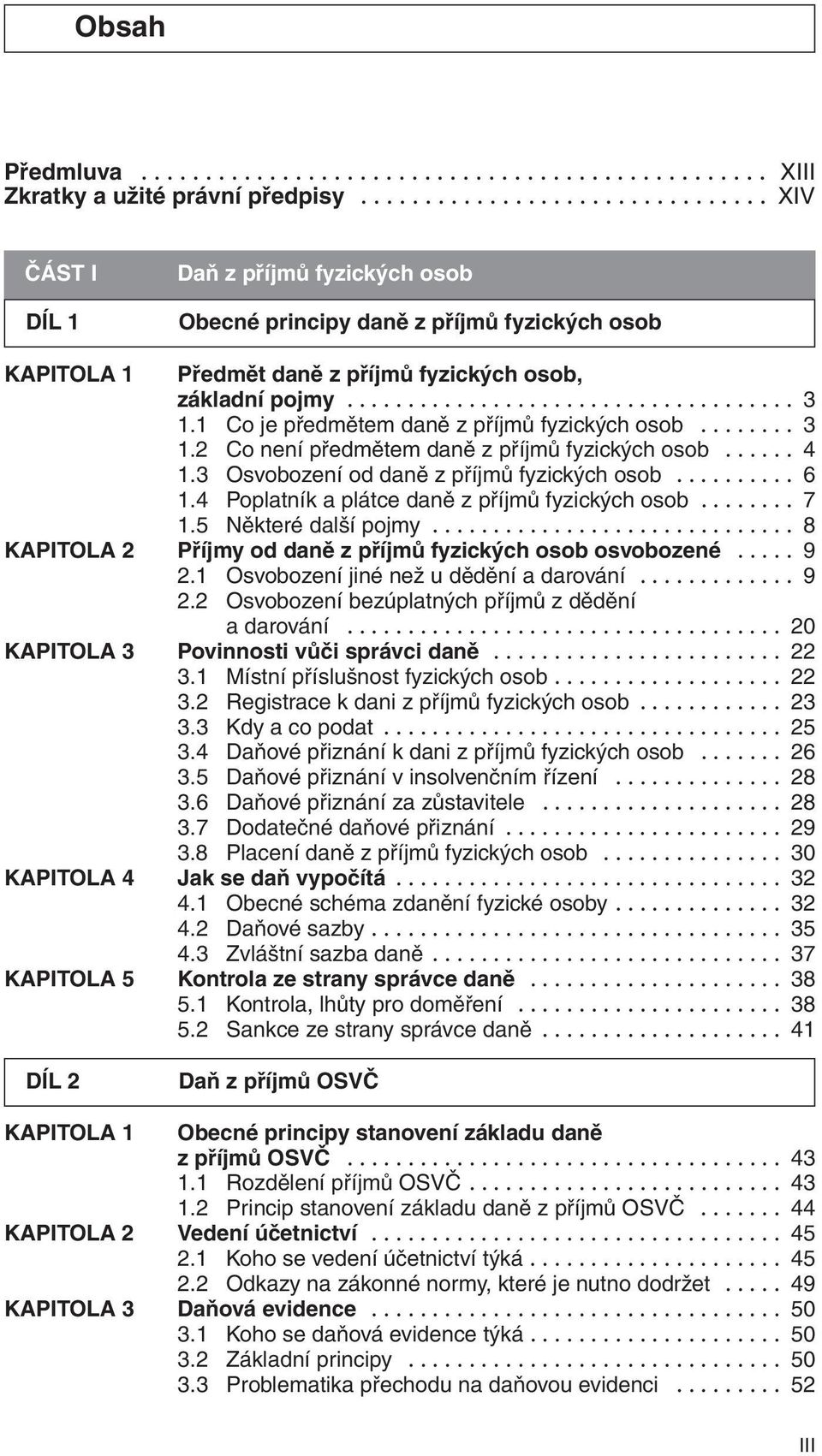 1 Co je předmětem daně z příjmů fyzických osob........ 3 1.2 Co není předmětem daně z příjmů fyzických osob...... 4 1.3 Osvobození od daně z příjmů fyzických osob.......... 6 1.