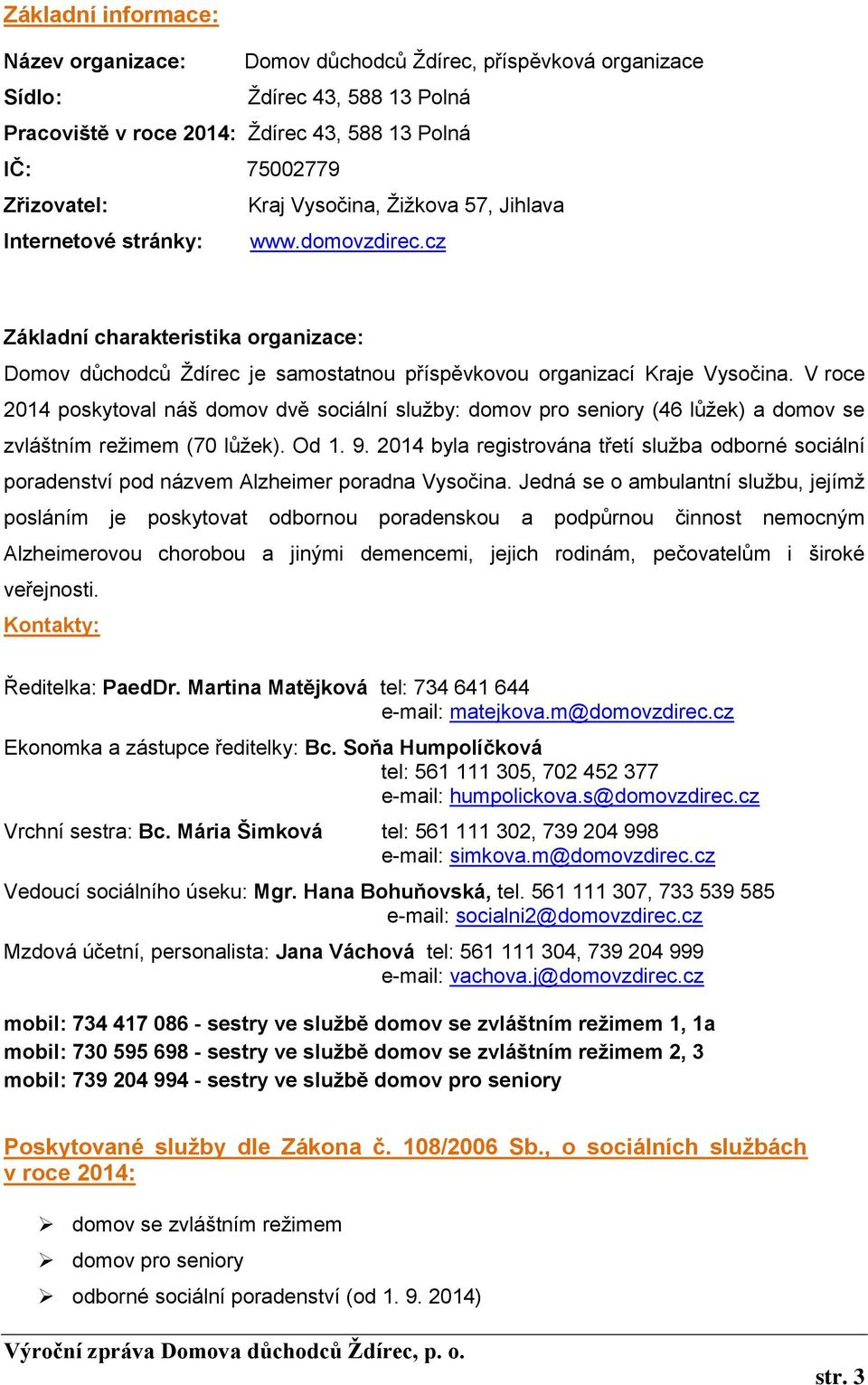 V roce 2014 poskytoval náš domov dvě sociální služby: domov pro seniory (46 lůžek) a domov se zvláštním režimem (70 lůžek). Od 1. 9.