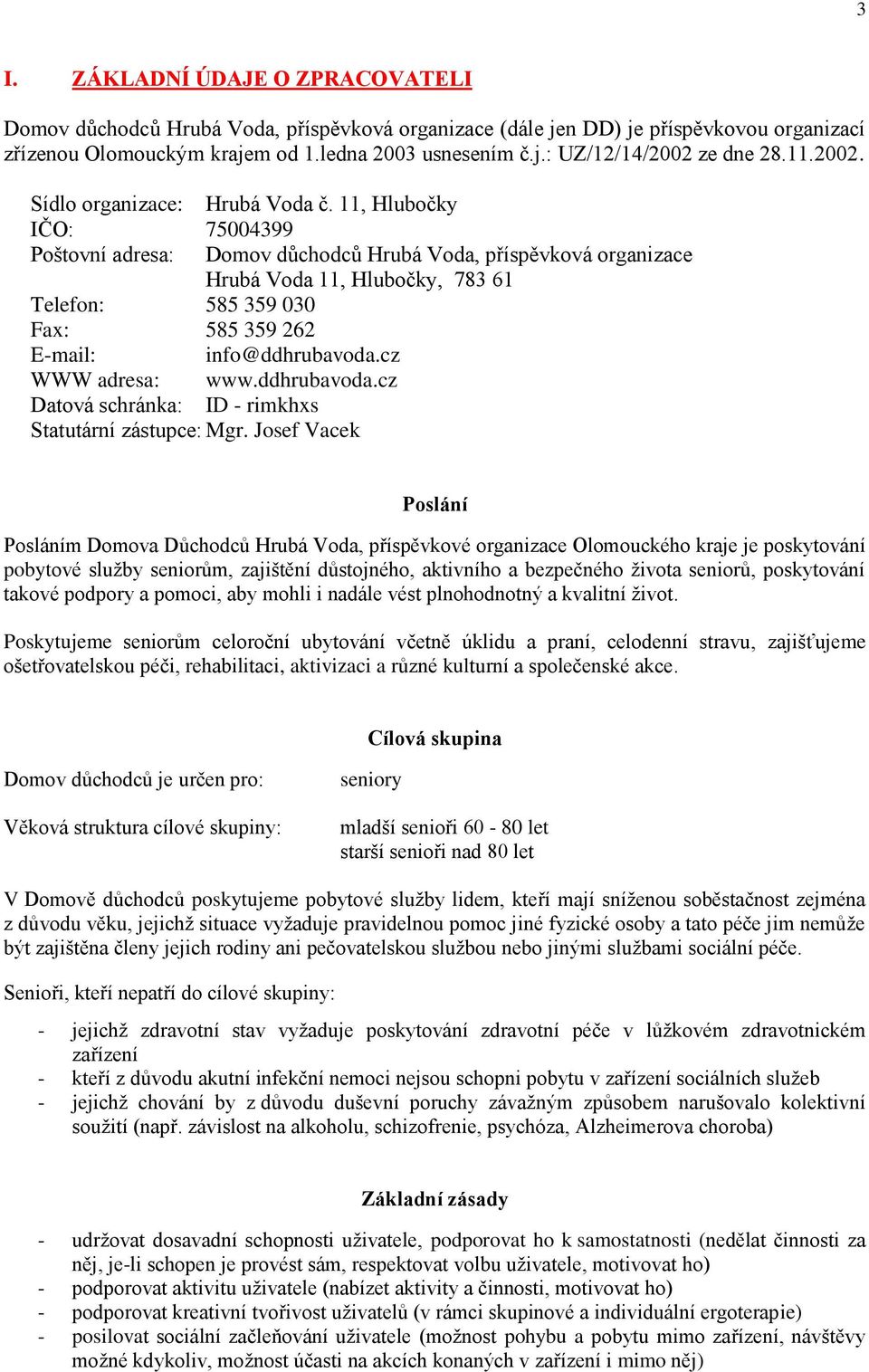 11, Hlubočky IČO: 75004399 Poštovní adresa: Domov důchodců Hrubá Voda, příspěvková organizace Hrubá Voda 11, Hlubočky, 783 61 Telefon: 585 359 030 Fax: 585 359 262 E-mail: info@ddhrubavoda.