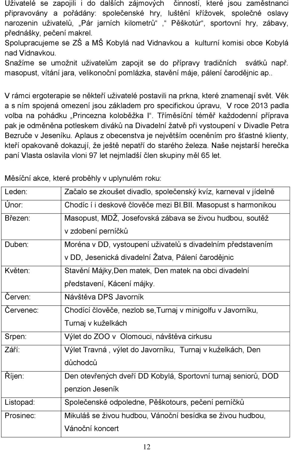 Snažíme se umožnit uživatelům zapojit se do přípravy tradičních svátků např. masopust, vítání jara, velikonoční pomlázka, stavění máje, pálení čarodějnic ap.