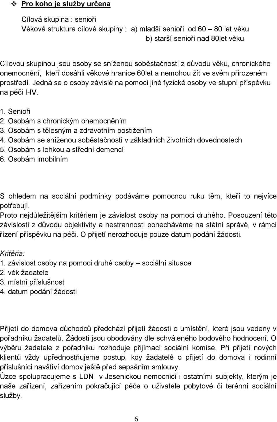 Jedná se o osoby závislé na pomoci jiné fyzické osoby ve stupni příspěvku na péči I-IV. 1. Senioři 2. Osobám s chronickým onemocněním 3. Osobám s tělesným a zdravotním postižením 4.