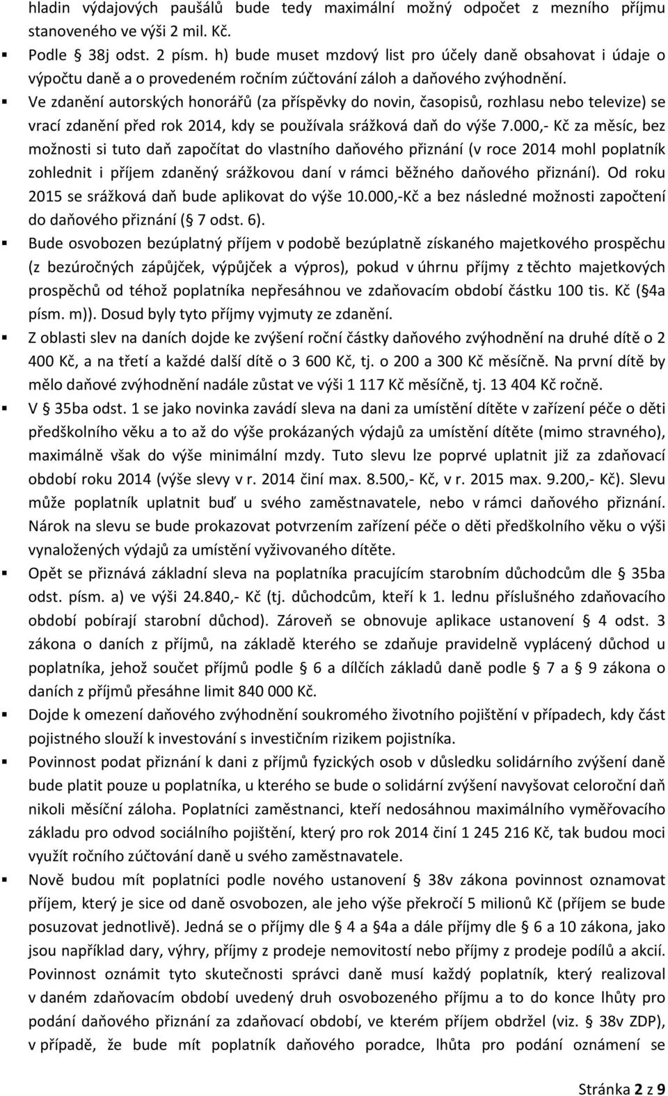 Ve zdanění autorských honorářů (za příspěvky do novin, časopisů, rozhlasu nebo televize) se vrací zdanění před rok 2014, kdy se používala srážková daň do výše 7.