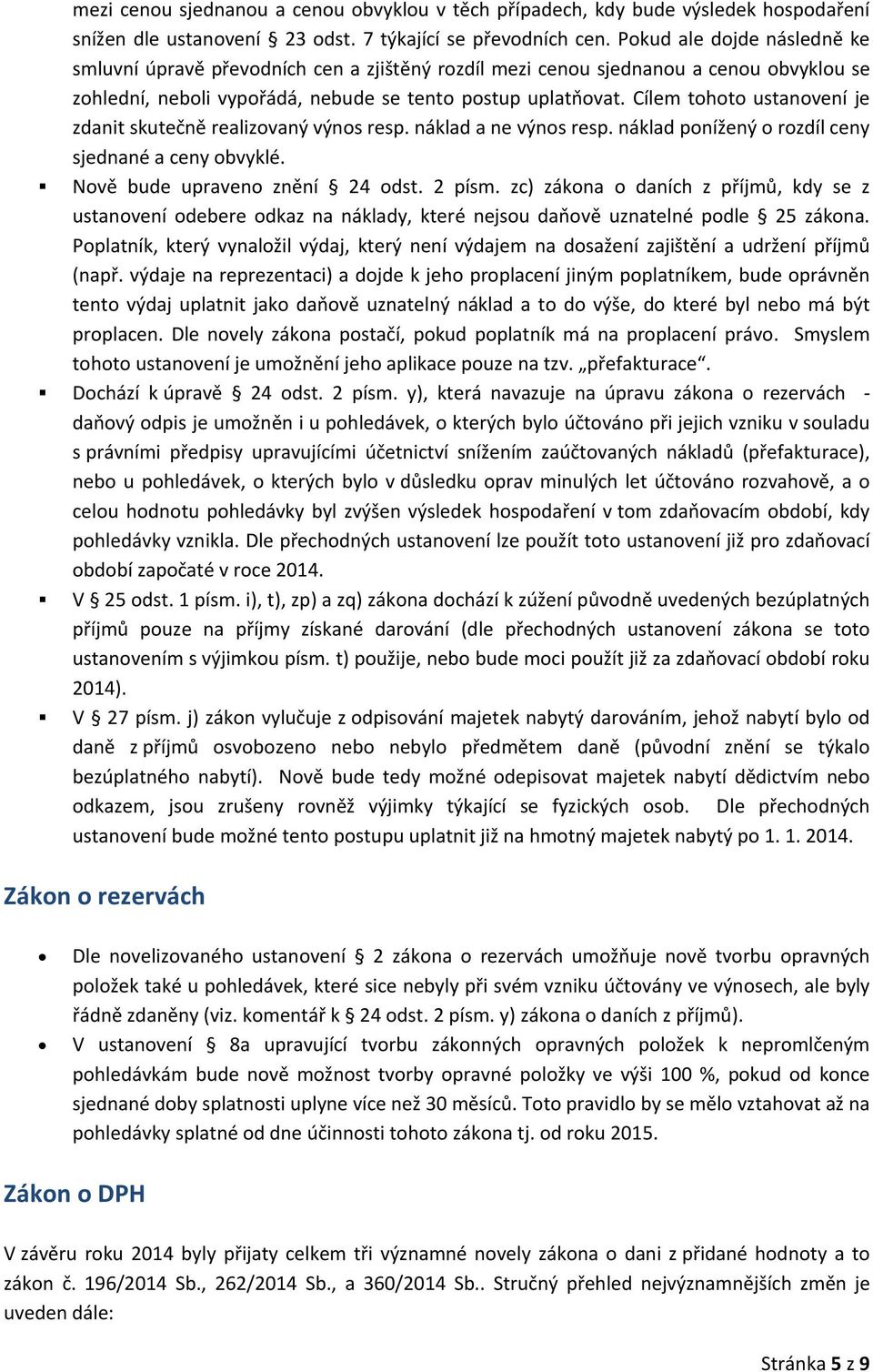 Cílem tohoto ustanovení je zdanit skutečně realizovaný výnos resp. náklad a ne výnos resp. náklad ponížený o rozdíl ceny sjednané a ceny obvyklé. Nově bude upraveno znění 24 odst. 2 písm.