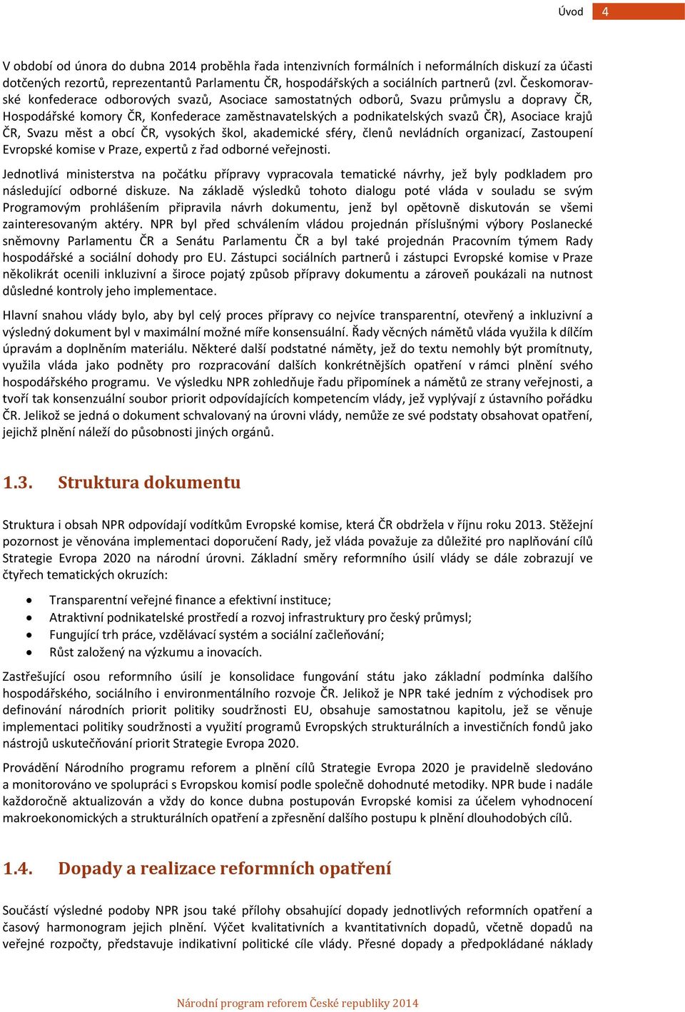 krajů ČR, Svazu měst a obcí ČR, vysokých škol, akademické sféry, členů nevládních organizací, Zastoupení Evropské komise v Praze, expertů z řad odborné veřejnosti.