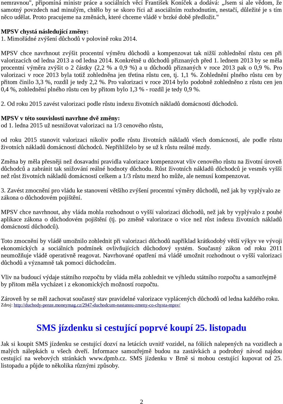 MPSV chce navrhnout zvýšit procentní výměru důchodů a kompenzovat tak nižší zohlednění růstu cen při valorizacích od ledna 2013 a od ledna 2014. Konkrétně u důchodů přiznaných před 1.