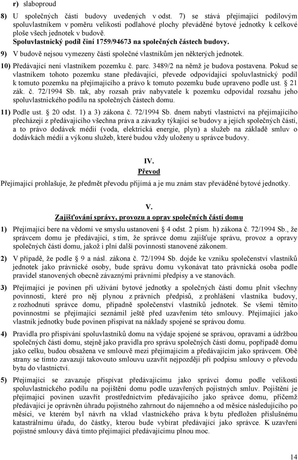 Spoluvlastnický podíl činí 1759/94673 na společných částech budovy. 9) V budově nejsou vymezeny části společné vlastníkům jen některých jednotek. 10) Předávající není vlastníkem pozemku č. parc.