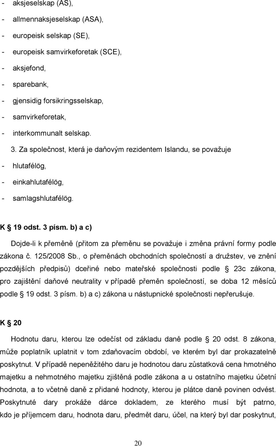 b) a c) Dojde-li k přeměně (přitom za přeměnu se považuje i změna právní formy podle zákona č. 125/2008 Sb.