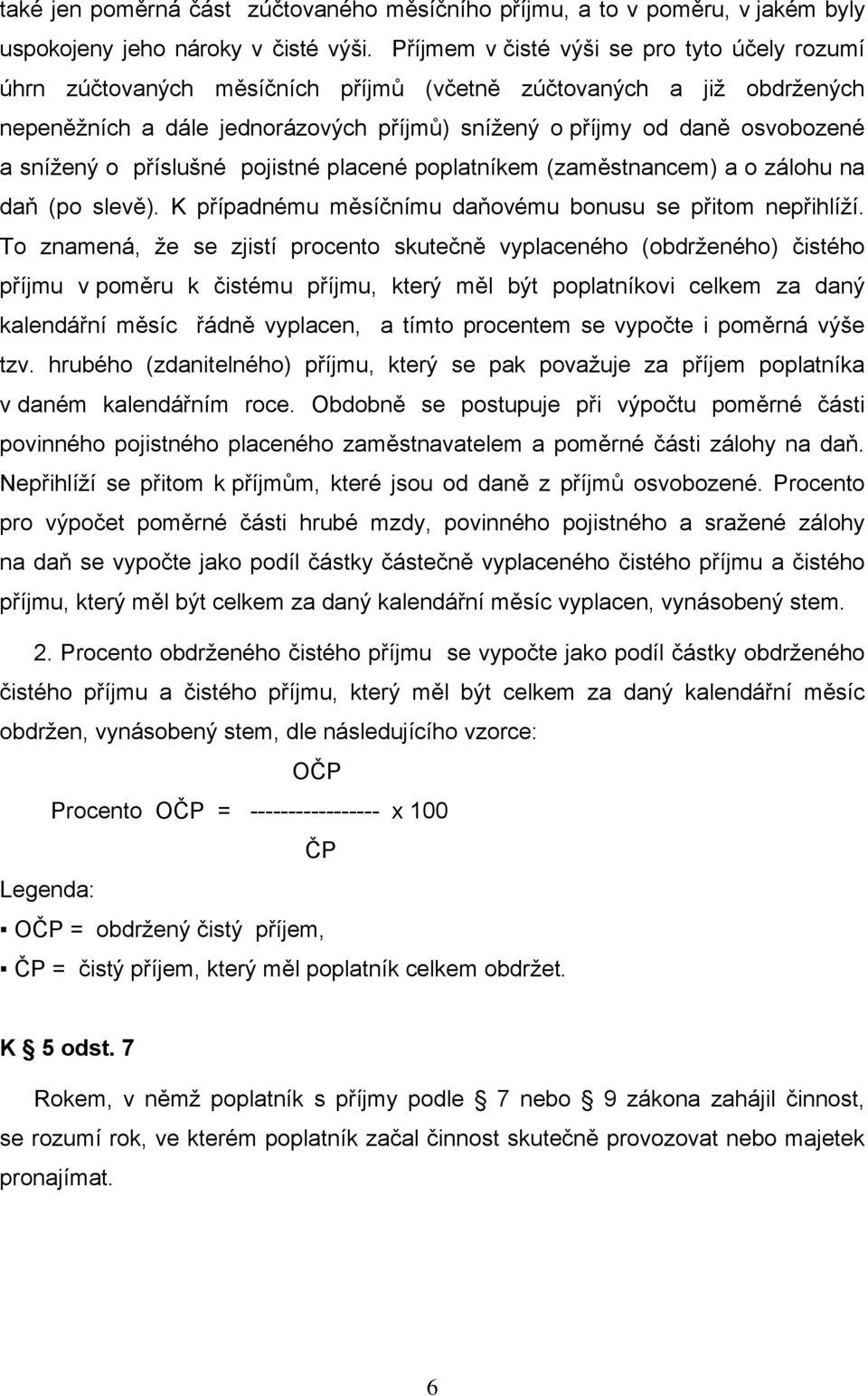 snížený o příslušné pojistné placené poplatníkem (zaměstnancem) a o zálohu na daň (po slevě). K případnému měsíčnímu daňovému bonusu se přitom nepřihlíží.