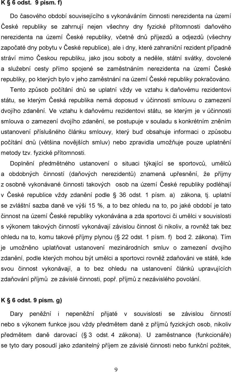 dnů příjezdů a odjezdů (všechny započaté dny pobytu v České republice), ale i dny, které zahraniční rezident případně stráví mimo Českou republiku, jako jsou soboty a neděle, státní svátky, dovolené