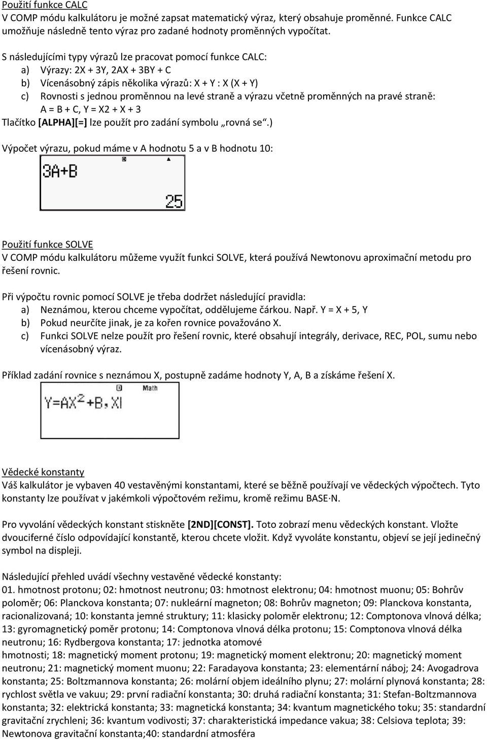 výrazu včetně proměnných na pravé straně: A = B + C, Y = X2 + X + 3 Tlačítko [ALPHA][=] lze použít pro zadání symbolu rovná se.