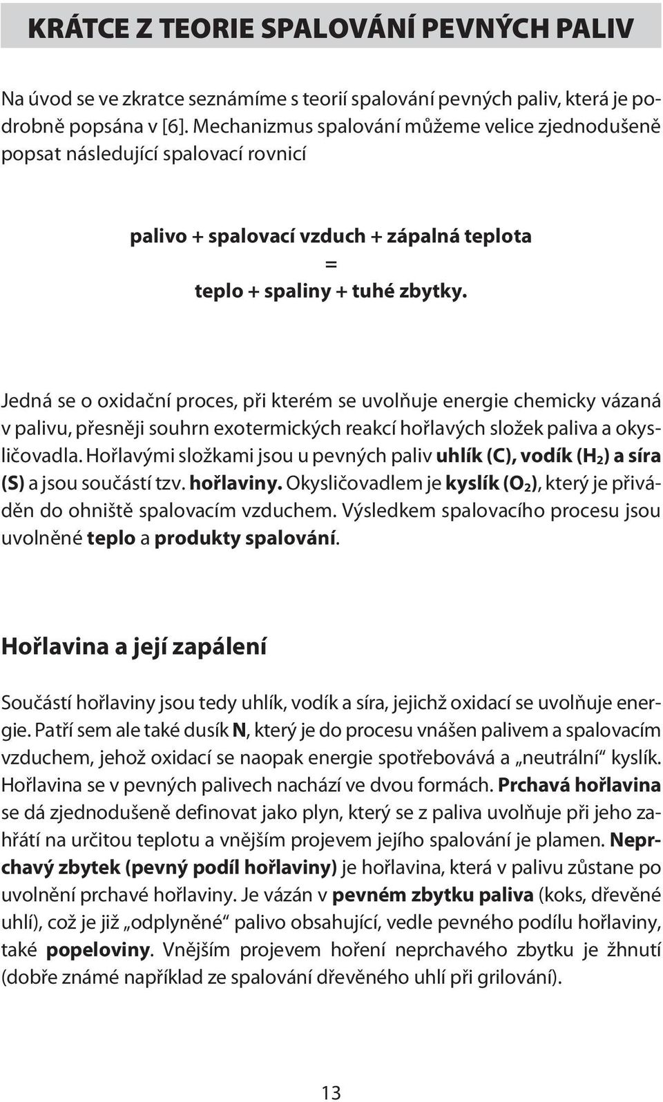 Jedná se o oxidační proces, při kterém se uvolňuje energie chemicky vázaná v palivu, přesněji souhrn exotermických reakcí hořlavých složek paliva a okysličovadla.