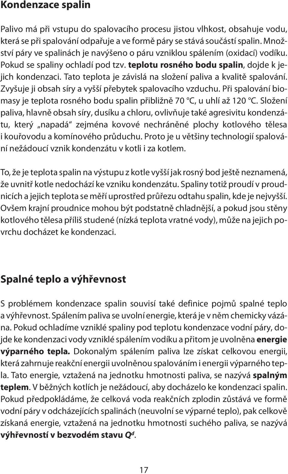 Tato teplota je závislá na složení paliva a kvalitě spalování. Zvyšuje ji obsah síry a vyšší přebytek spalovacího vzduchu.