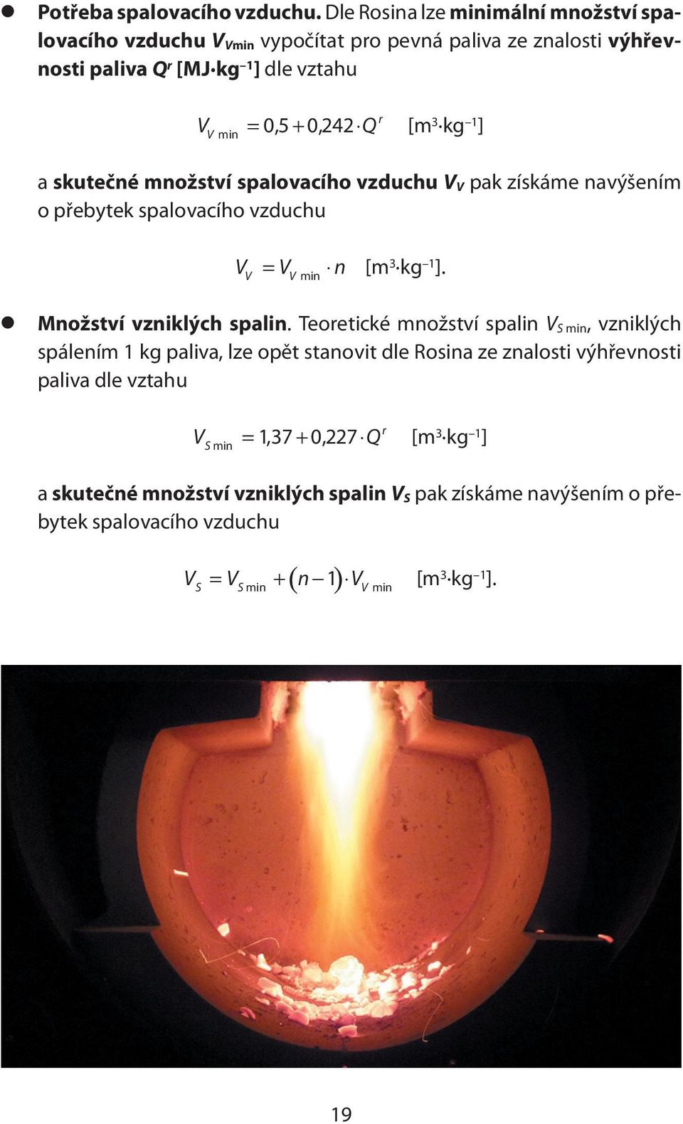 [m 3 kg 1 ] a skutečné množství spalovacího vzduchu V V pak získáme navýšením o přebytek spalovacího vzduchu VV = VV min n [m 3 kg 1 ]. Množství vzniklých spalin.