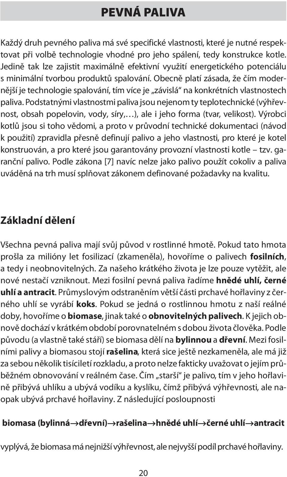 obecně platí zásada,že čím modernější je technologie spalování, tím více je závislá na konkrétních vlastnostech paliva.