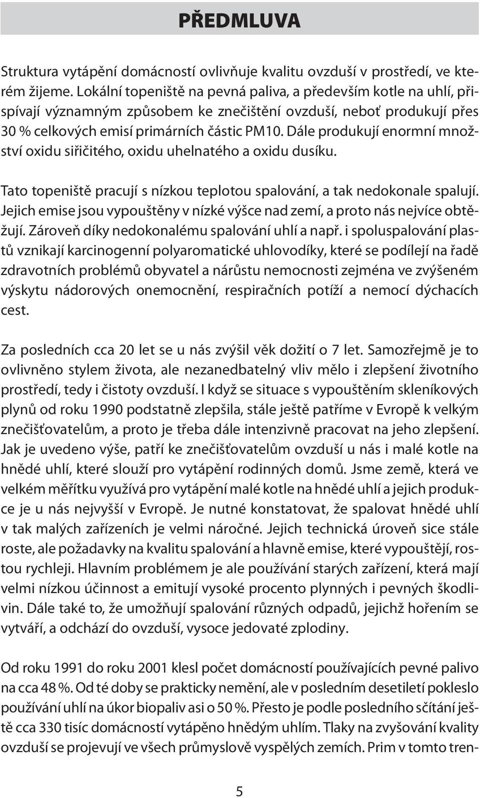 Dále produkují enormní množství oxidu siřičitého, oxidu uhelnatého a oxidu dusíku. Tato topeniště pracují s nízkou teplotou spalování, a tak nedokonale spalují.