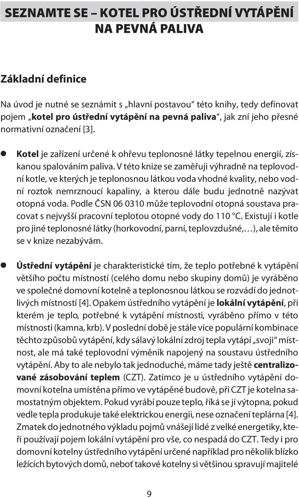 V této knize se zaměřuji výhradně na teplovodní kotle, ve kterých je teplonosnou látkou voda vhodné kvality, nebo vodní roztok nemrznoucí kapaliny, a kterou dále budu jednotně nazývat otopná voda.