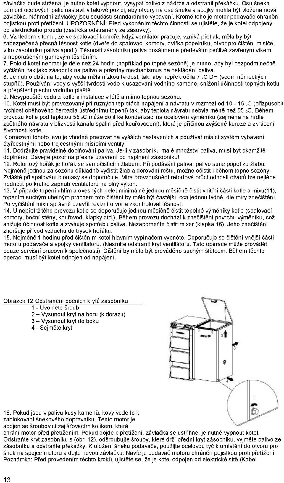 Kromě toho je motor podavače chráněn pojistkou proti přetížení. UPOZORNĚNÍ: Před vykonáním těchto činností se ujistěte, že je kotel odpojený od elektrického proudu (zástrčka odstraněny ze zásuvky). 6.