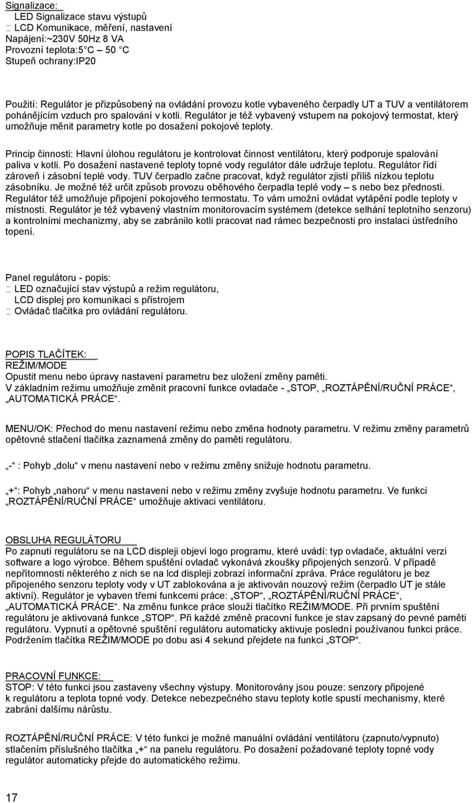 Regulátor je též vybavený vstupem na pokojový termostat, který umožňuje měnit parametry kotle po dosažení pokojové teploty.