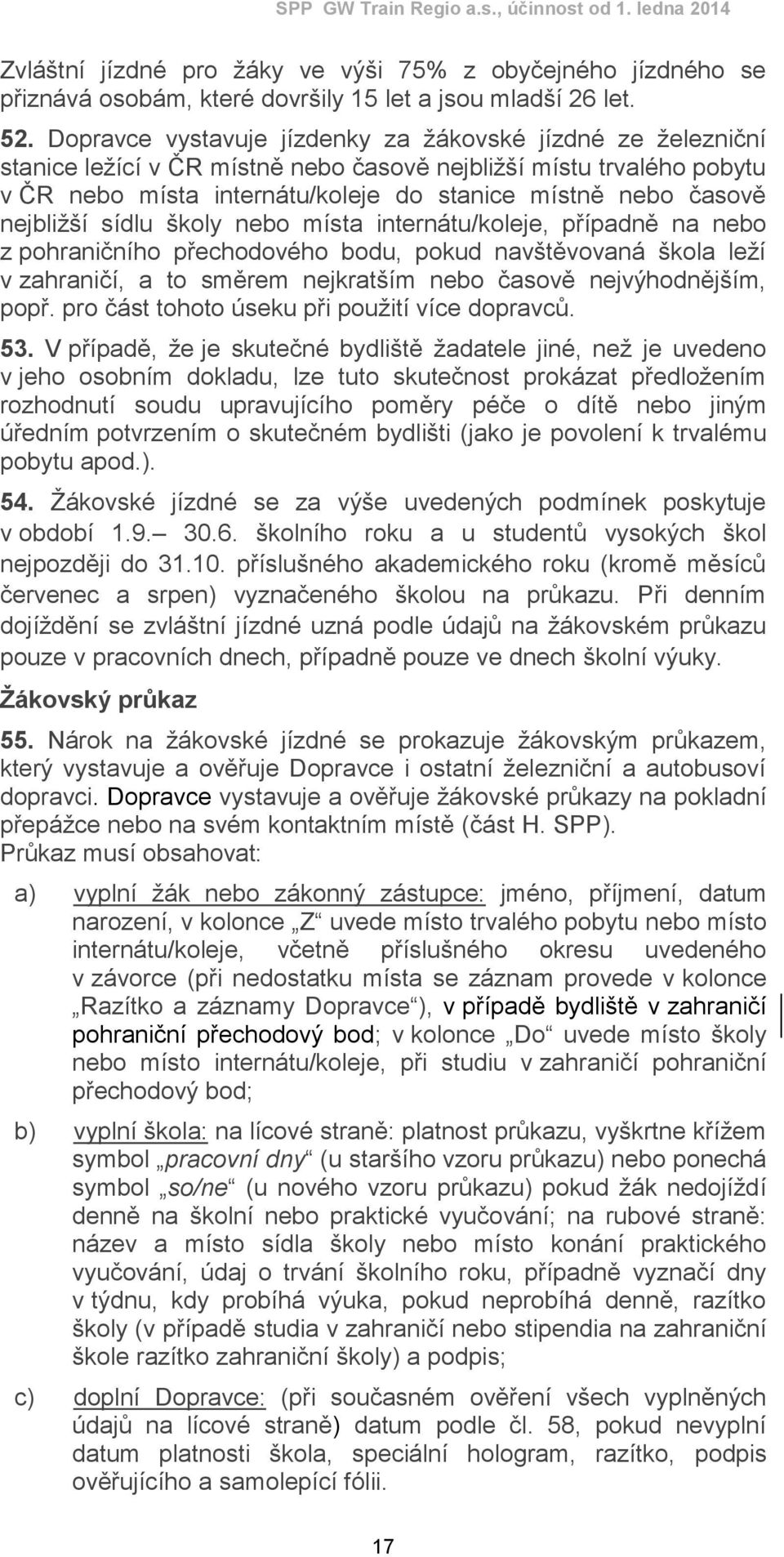 nejbližší sídlu školy nebo místa internátu/koleje, případně na nebo z pohraničního přechodového bodu, pokud navštěvovaná škola leží v zahraničí, a to směrem nejkratším nebo časově nejvýhodnějším,