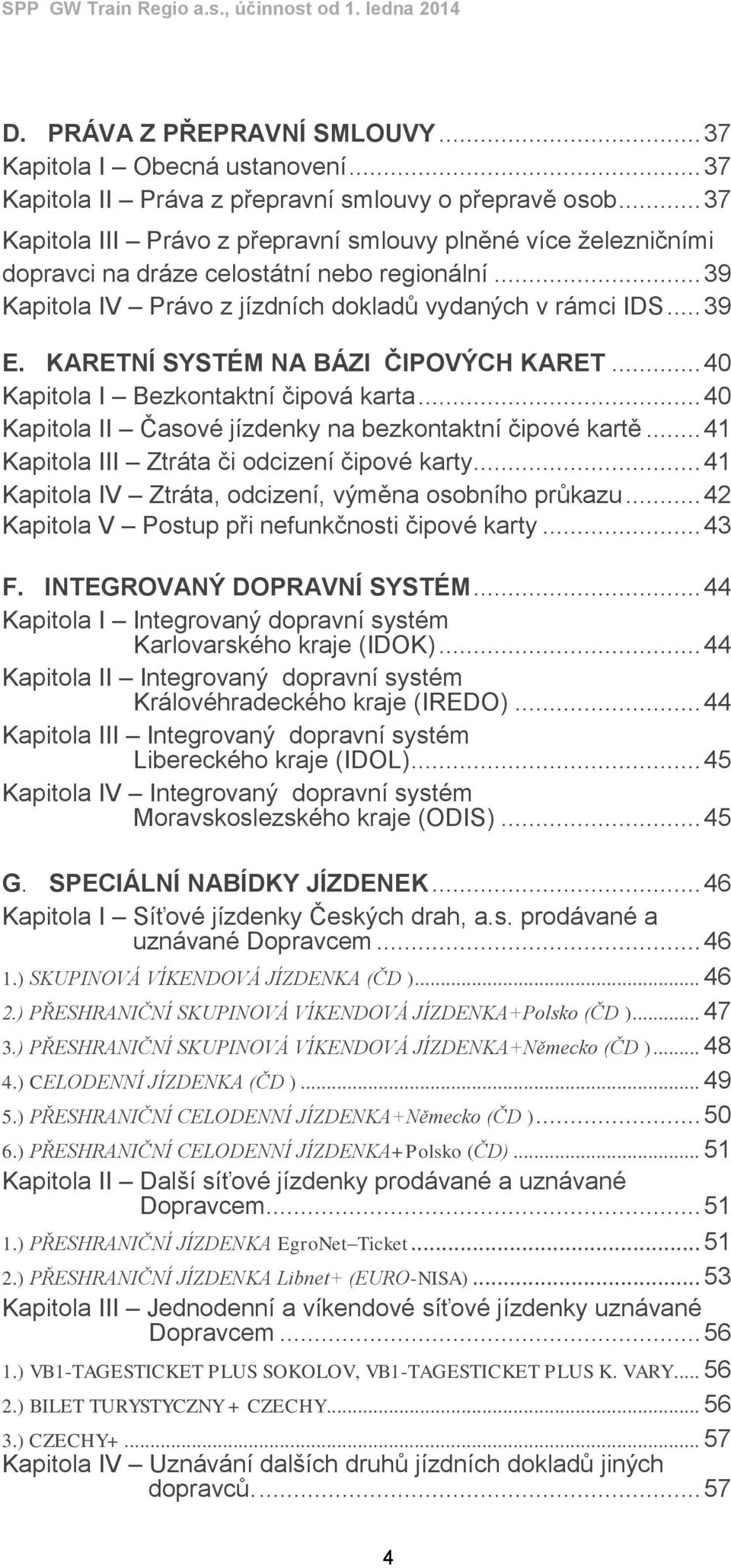 KARETNÍ SYSTÉM NA BÁZI ČIPOVÝCH KARET... 40 Kapitola I Bezkontaktní čipová karta... 40 Kapitola II Časové jízdenky na bezkontaktní čipové kartě... 41 Kapitola III Ztráta či odcizení čipové karty.