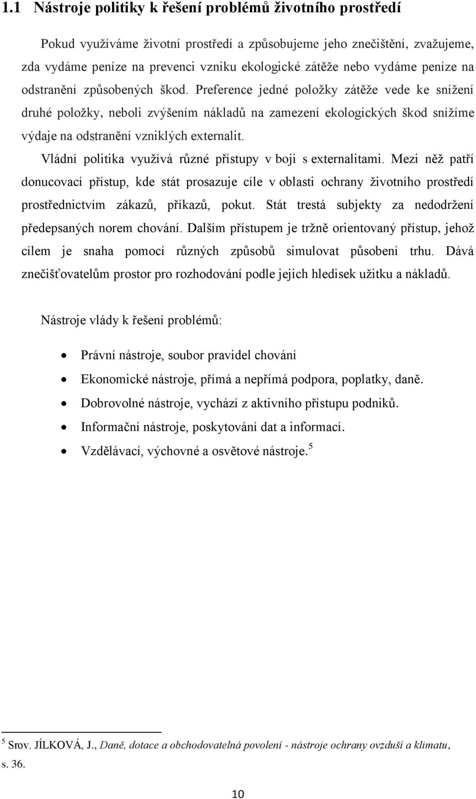 Preference jedné položky zátěže vede ke snížení druhé položky, neboli zvýšením nákladů na zamezení ekologických škod snížíme výdaje na odstranění vzniklých externalit.