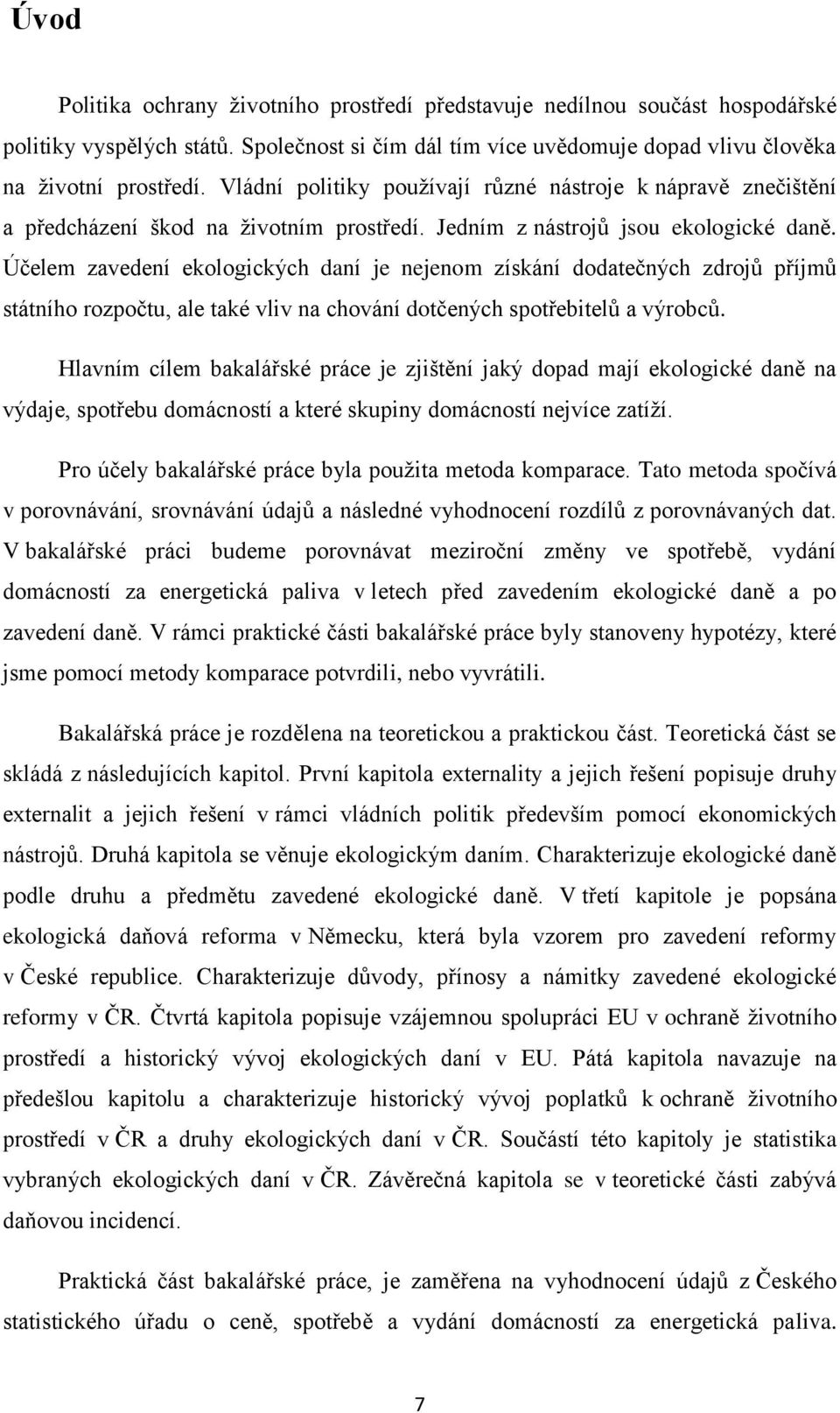 Účelem zavedení ekologických daní je nejenom získání dodatečných zdrojů příjmů státního rozpočtu, ale také vliv na chování dotčených spotřebitelů a výrobců.