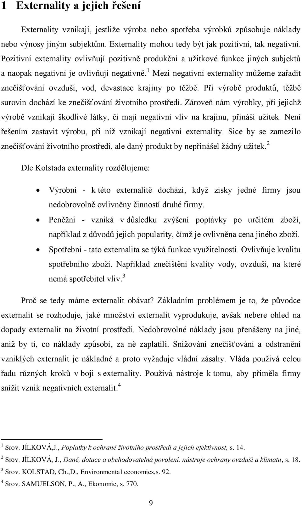 1 Mezi negativní externality můžeme zařadit znečišťování ovzduší, vod, devastace krajiny po těžbě. Při výrobě produktů, těžbě surovin dochází ke znečišťování životního prostředí.