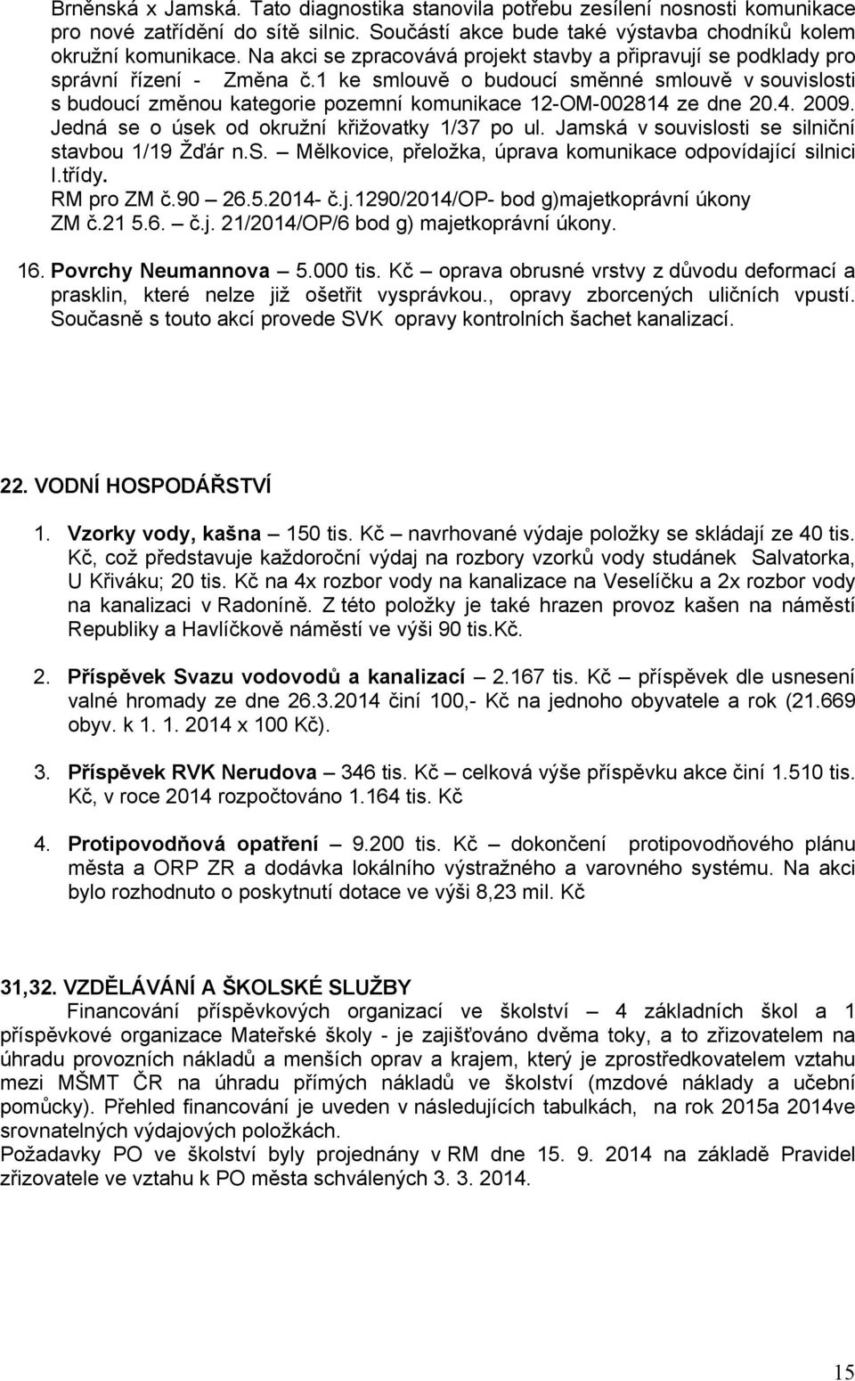 1 ke smlouvě o budoucí směnné smlouvě v souvislosti s budoucí změnou kategorie pozemní komunikace 12-OM-002814 ze dne 20.4. 2009. Jedná se o úsek od okružní křižovatky 1/37 po ul.