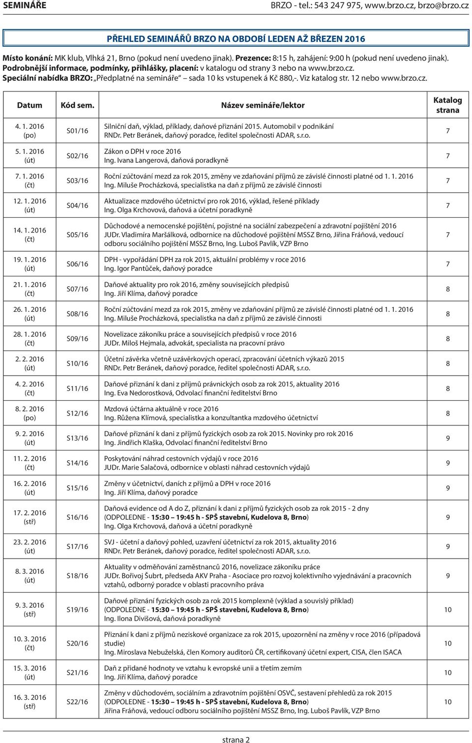 12 nebo www.brzo.cz. Datum Kód sem. Název semináře/lektor Katalog strana 4. 1. 2016 (po) S01/16 Silniční daň, výklad, příklady, daňové přiznání 2015. Automobil v podnikání RNDr.
