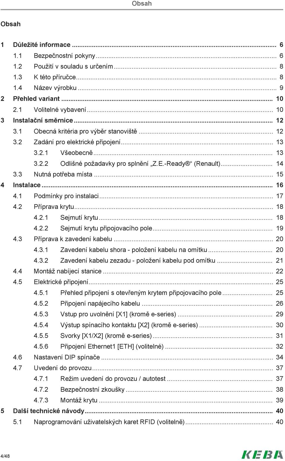 Ready (Renault)... 14 3.3 Nutná potřeba místa... 15 4 Instalace... 16 4.1 Podmínky pro instalaci... 17 4.2 Příprava krytu... 18 4.2.1 Sejmutí krytu... 18 4.2.2 Sejmutí krytu připojovacího pole... 19 4.