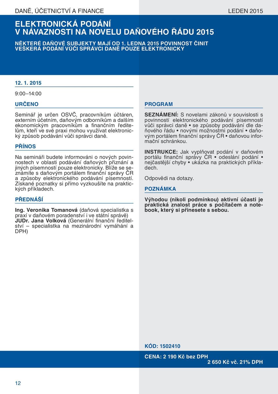 . 1. 2015 9:00 14:00 Seminář je určen OSVČ, pracovníkům účtáren, externím účetním, daňovým odborníkům a dalším ekonomickým pracovníkům a finančním ředitelům, kteří ve své praxi mohou využívat