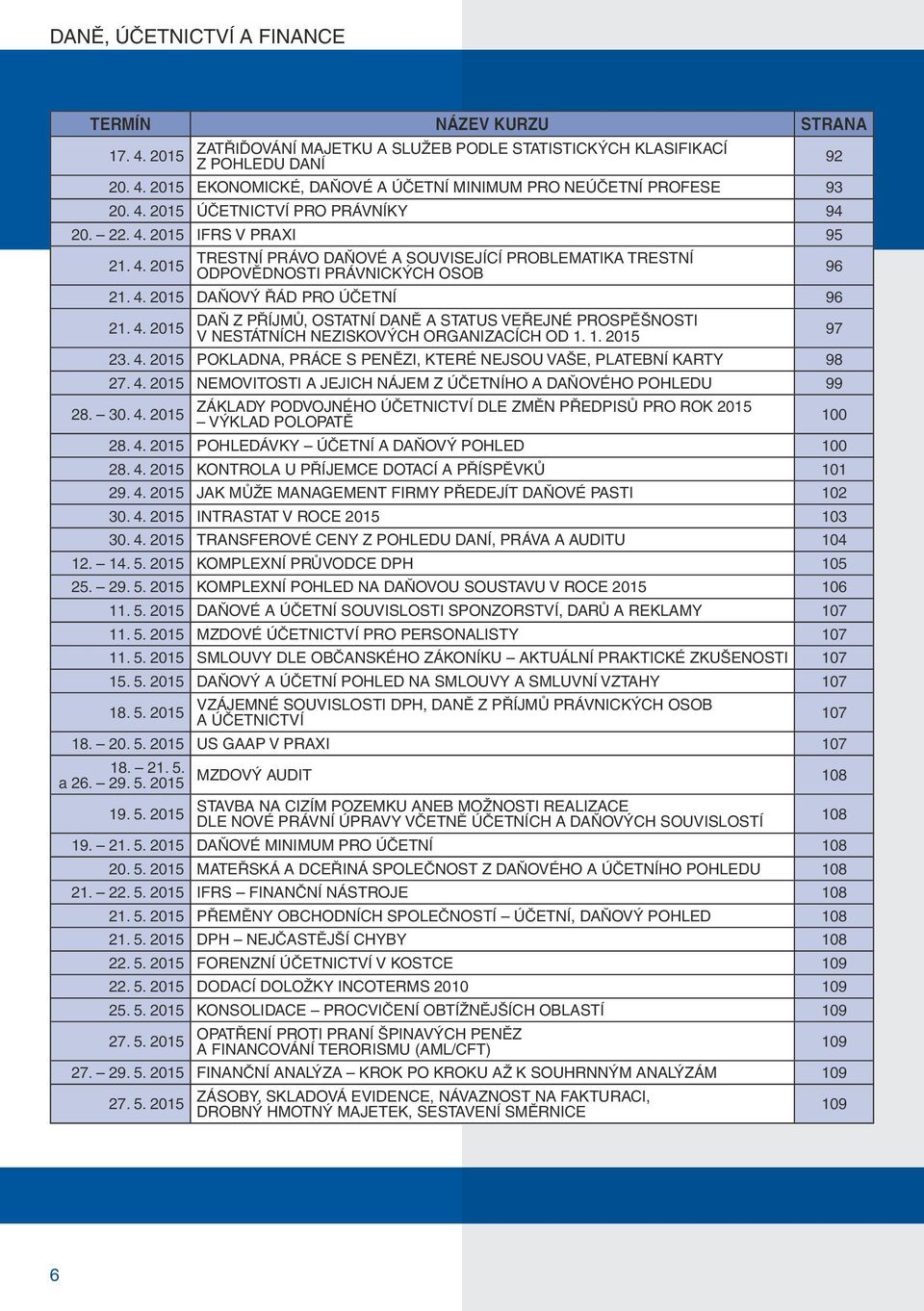 4. 2015 DAŇ Z PŘÍJMŮ, OSTATNÍ DANĚ A STATUS VEŘEJNÉ PROSPĚŠNOSTI V NESTÁTNÍCH NEZISKOVÝCH ORGANIZACÍCH OD 1. 1. 2015 23. 4. 2015 POKLADNA, PRÁCE S PENĚZI, KTERÉ NEJSOU VAŠE, PLATEBNÍ KARTY 98 27. 4. 2015 NEMOVITOSTI A JEJICH NÁJEM Z ÚČETNÍHO A DAŇOVÉHO POHLEDU 99 28.