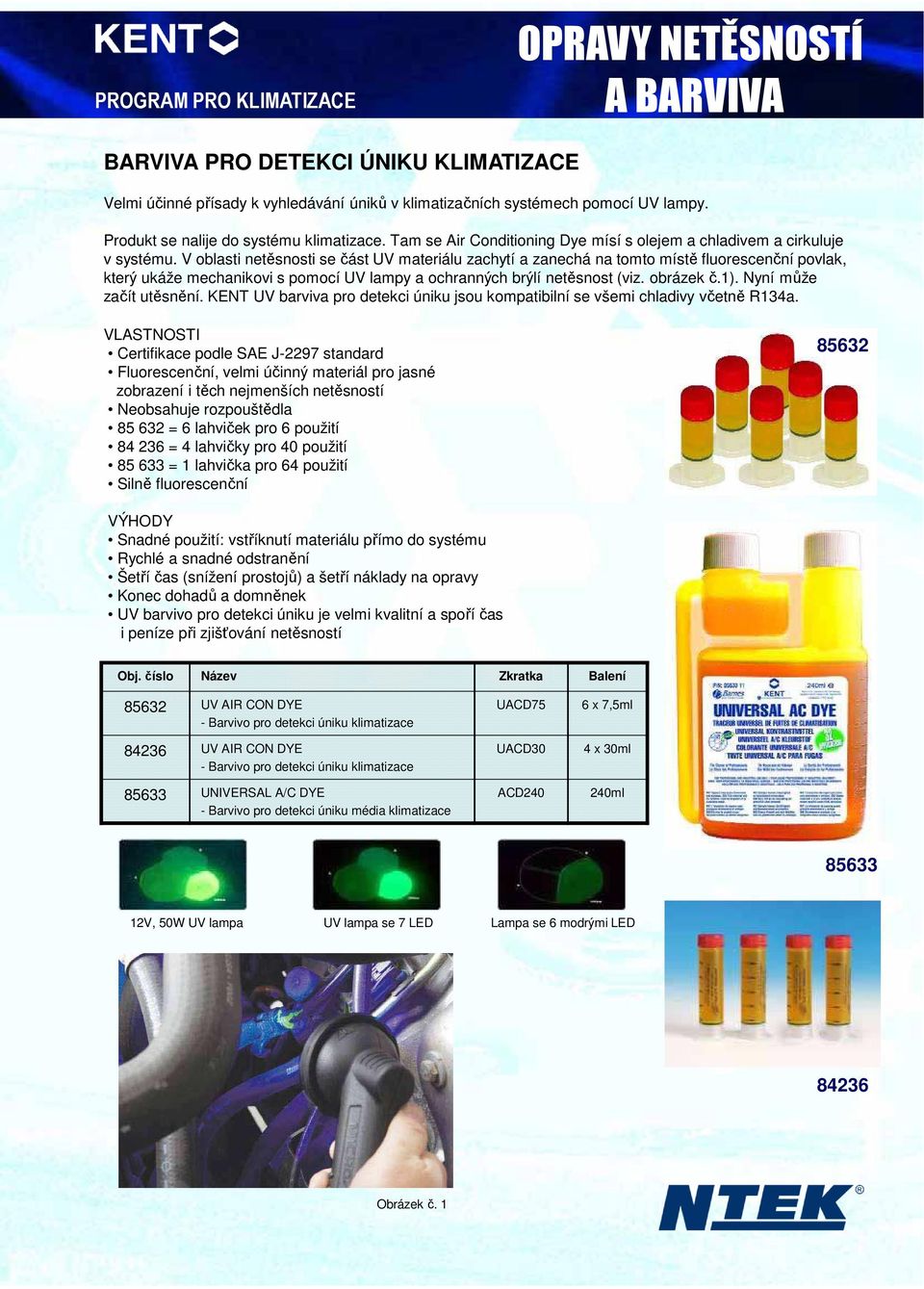 V oblasti netěsnosti se část UV materiálu zachytí a zanechá na tomto místě fluorescenční povlak, který ukáže mechanikovi s pomocí UV lampy a ochranných brýlí netěsnost (viz. obrázek č.1).