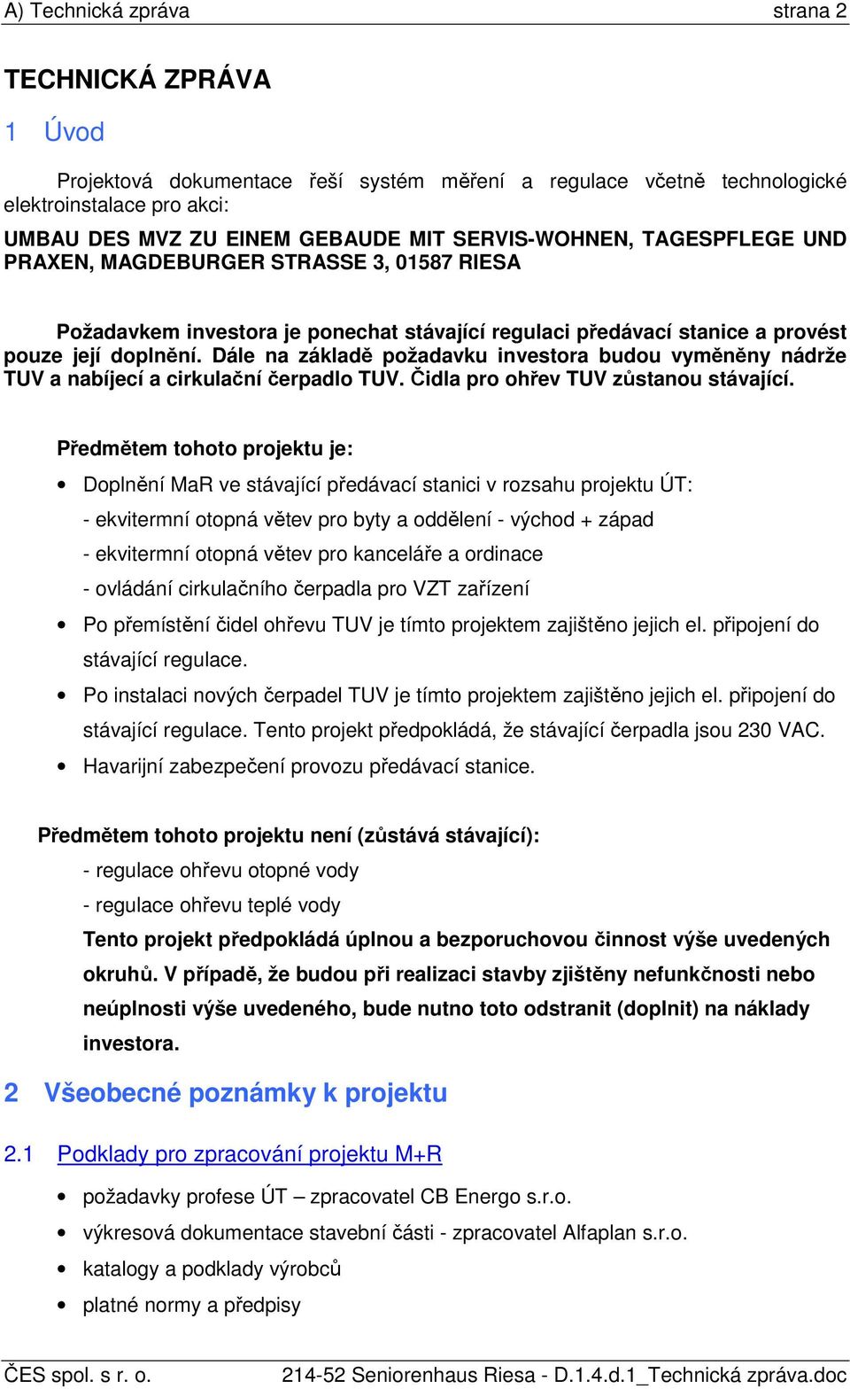 Dále na základě požadavku investora budou vyměněny nádrže TUV a nabíjecí a cirkulační čerpadlo TUV. Čidla pro ohřev TUV zůstanou stávající.