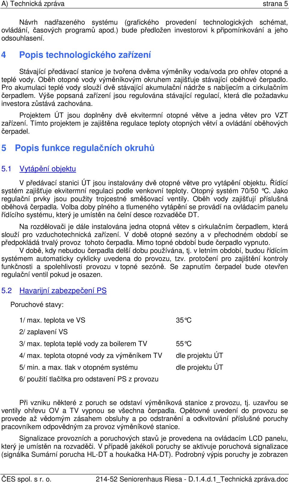 Oběh otopné vody výměníkovým okruhem zajišťuje stávající oběhové čerpadlo. Pro akumulaci teplé vody slouží dvě stávající akumulační nádrže s nabíjecím a cirkulačním čerpadlem.