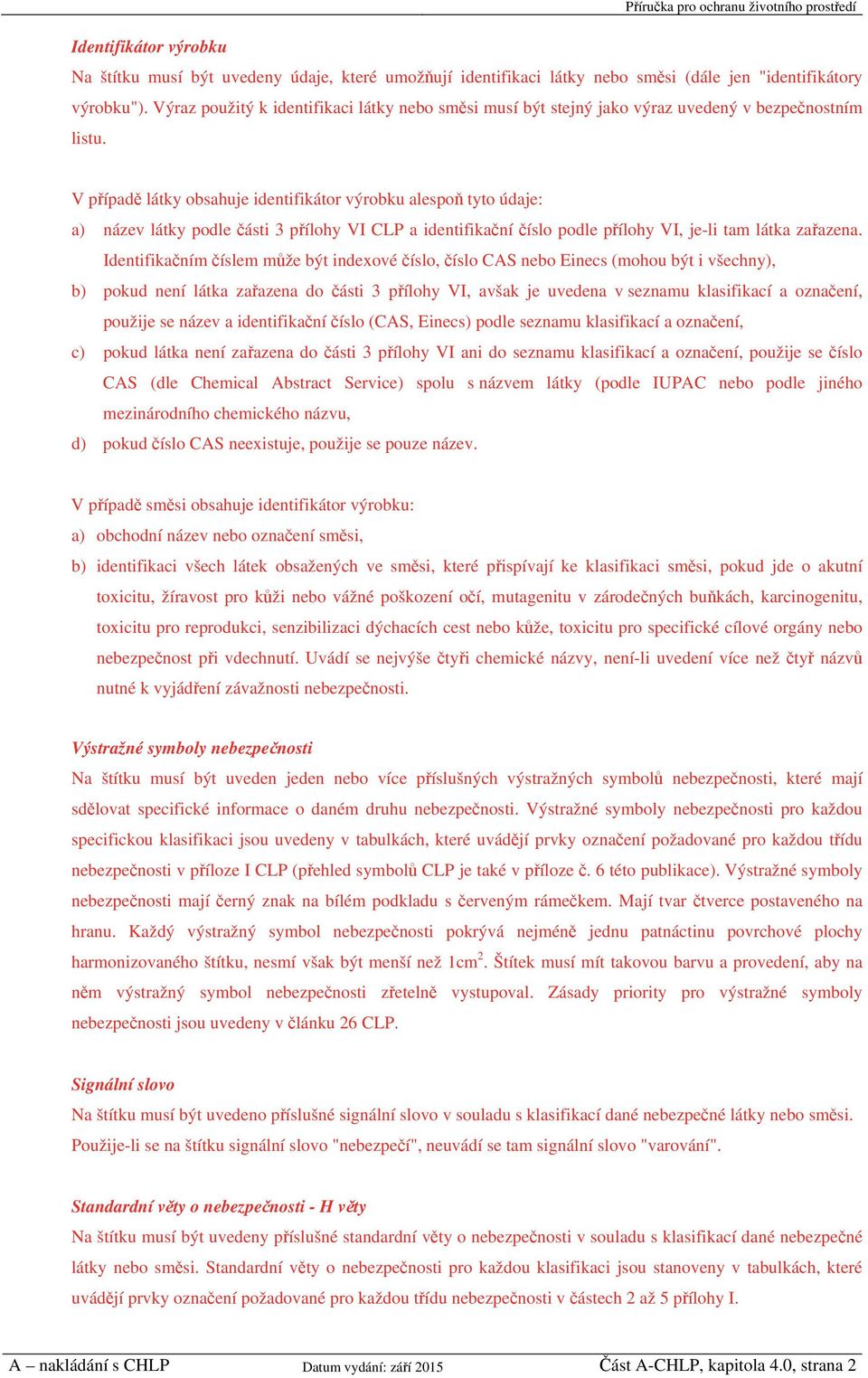 V případě látky obsahuje identifikátor výrobku alespoň tyto údaje: a) název látky podle části 3 přílohy VI CLP a identifikační číslo podle přílohy VI, je-li tam látka zařazena.