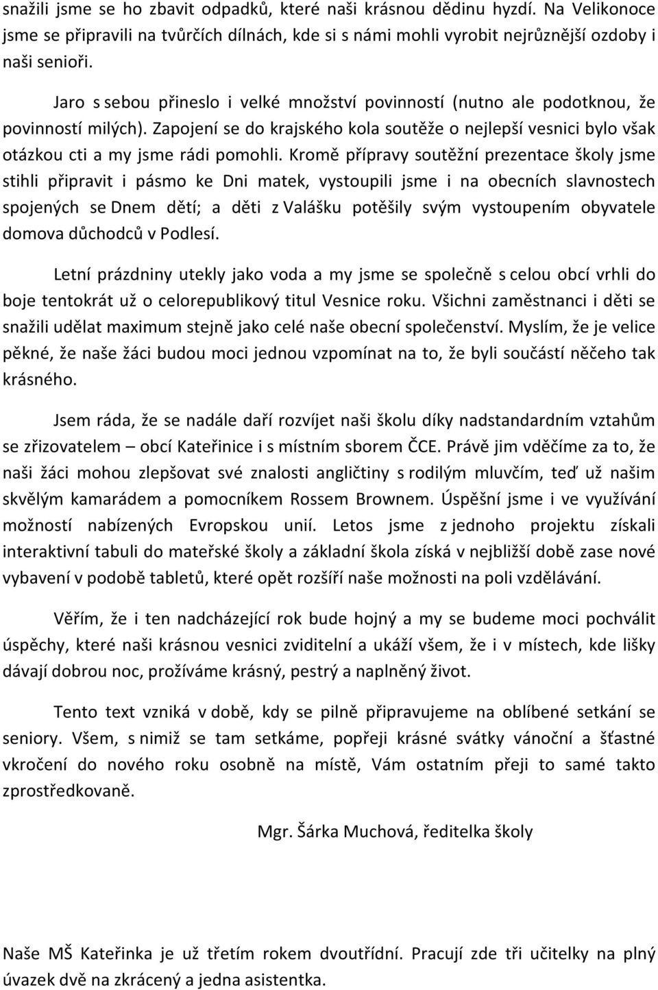 Kromě přípravy soutěžní prezentace školy jsme stihli připravit i pásmo ke Dni matek, vystoupili jsme i na obecních slavnostech spojených se Dnem dětí; a děti z Valášku potěšily svým vystoupením