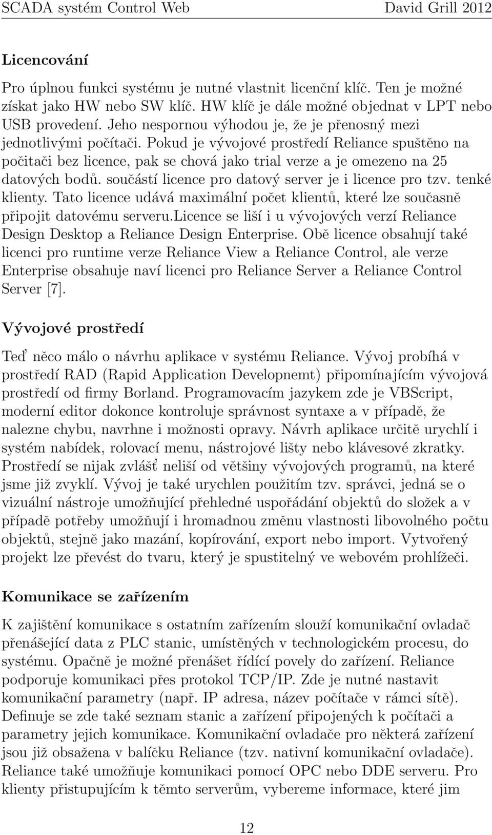 Pokud je vývojové prostředí Reliance spuštěno na počitači bez licence, pak se chová jako trial verze a je omezeno na 25 datových bodů. součástí licence pro datový server je i licence pro tzv.