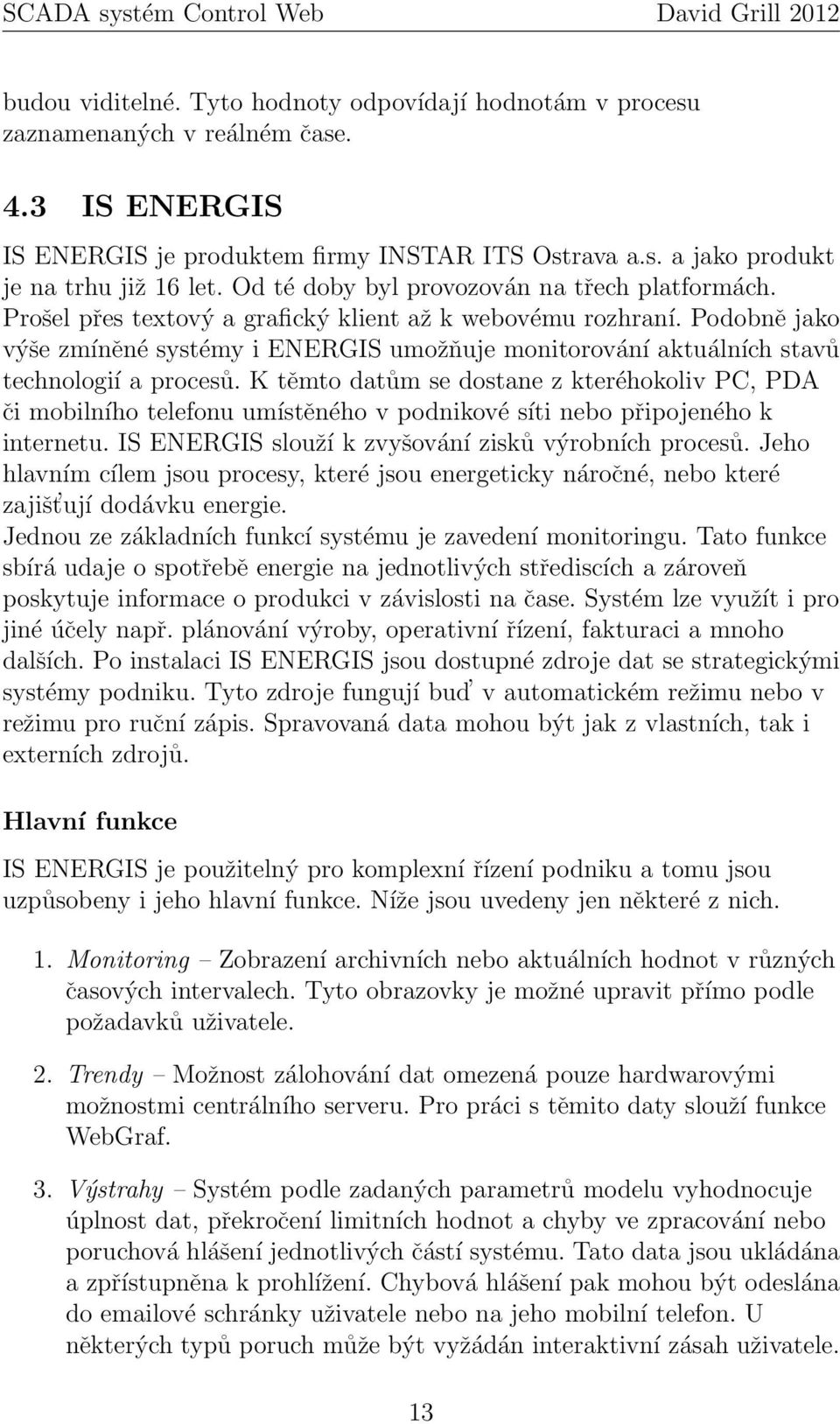 Podobně jako výše zmíněné systémy i ENERGIS umožňuje monitorování aktuálních stavů technologií a procesů.