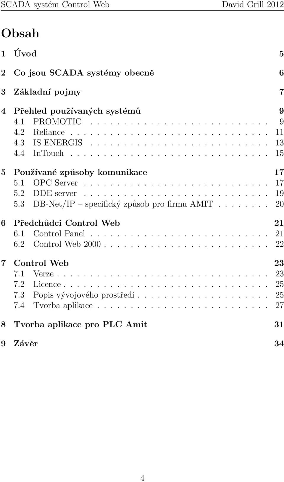 3 DB-Net/IP specifický způsob pro firmu AMIT........ 20 6 Předchůdci Control Web 21 6.1 Control Panel........................... 21 6.2 Control Web 2000......................... 22 7 Control Web 23 7.