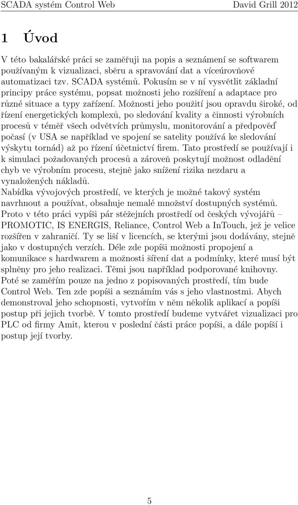 Možnosti jeho použití jsou opravdu široké, od řízení energetických komplexů, po sledování kvality a činnosti výrobních procesů v téměř všech odvětvích průmyslu, monitorování a předpověd počasí (v USA