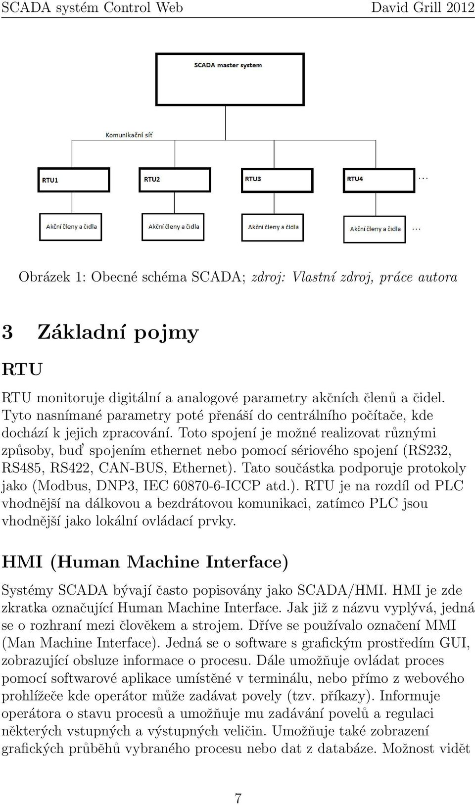 Toto spojení je možné realizovat různými způsoby, bud spojením ethernet nebo pomocí sériového spojení (RS232, RS485, RS422, CAN-BUS, Ethernet).