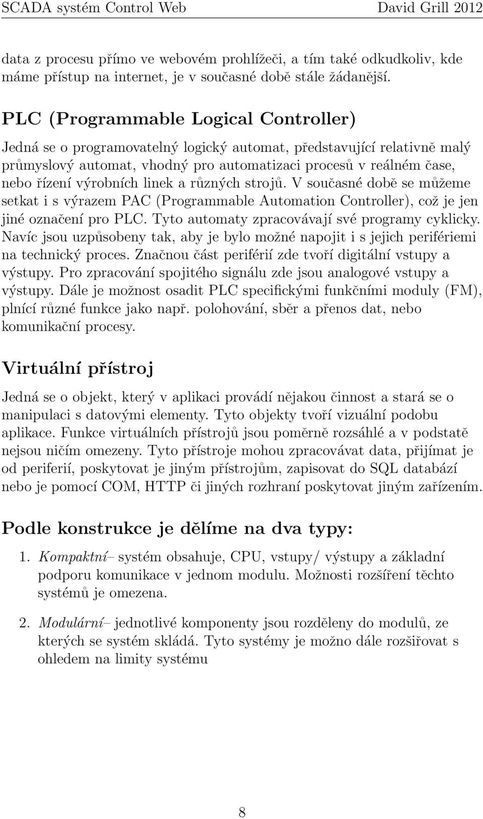 výrobních linek a různých strojů. V současné době se můžeme setkat i s výrazem PAC (Programmable Automation Controller), což je jen jiné označení pro PLC.