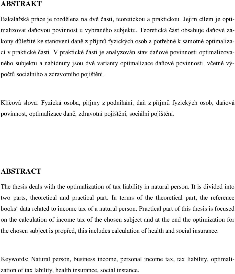 V praktické části je analyzován stav daňové povinnosti optimalizovaného subjektu a nabídnuty jsou dvě varianty optimalizace daňové povinnosti, včetně výpočtů sociálního a zdravotního pojištění.