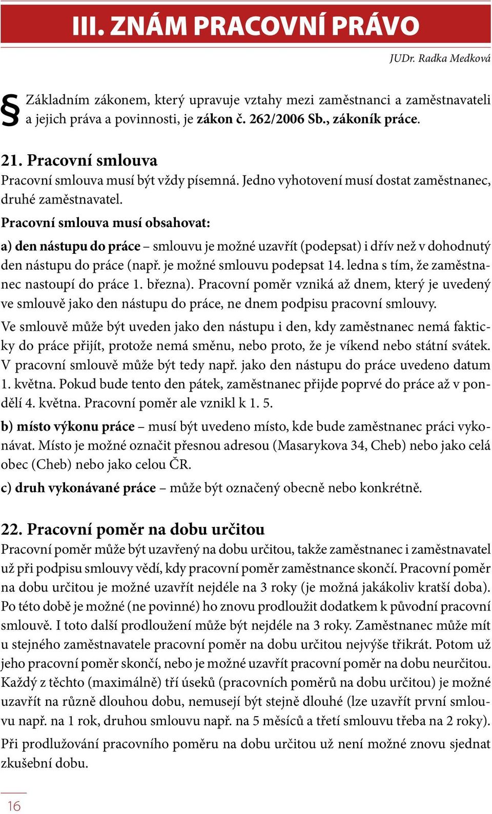 Pracovní smlouva musí obsahovat: a) den nástupu do práce smlouvu je možné uzavřít (podepsat) i dřív než v dohodnutý den nástupu do práce (např. je možné smlouvu podepsat 14.