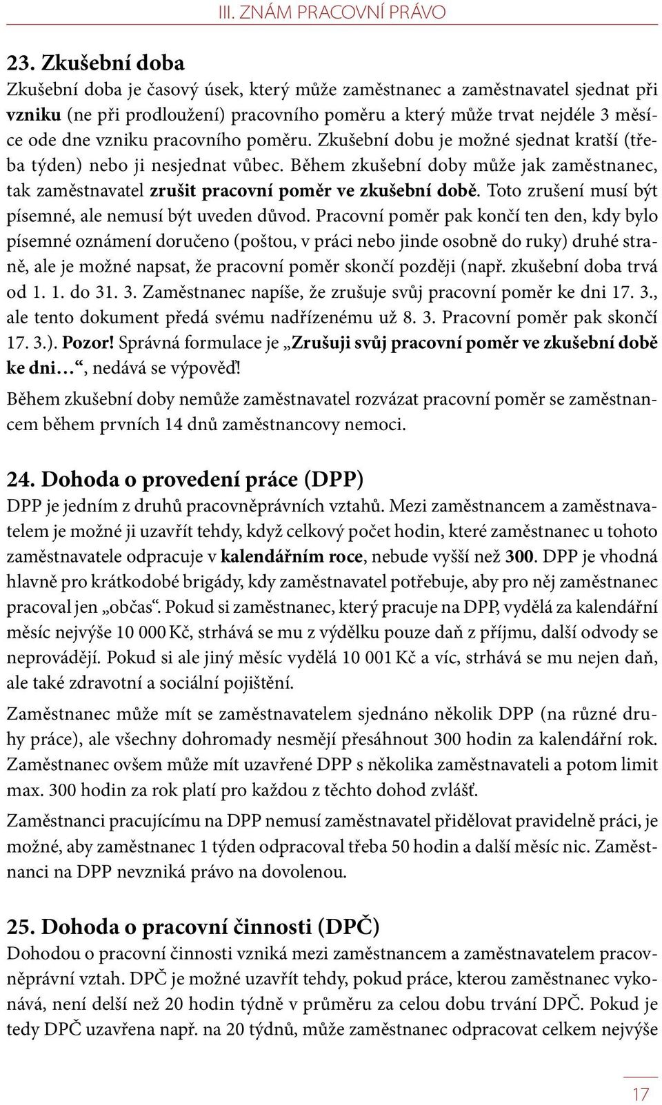 pracovního poměru. Zkušební dobu je možné sjednat kratší (třeba týden) nebo ji nesjednat vůbec. Během zkušební doby může jak zaměstnanec, tak zaměstnavatel zrušit pracovní poměr ve zkušební době.