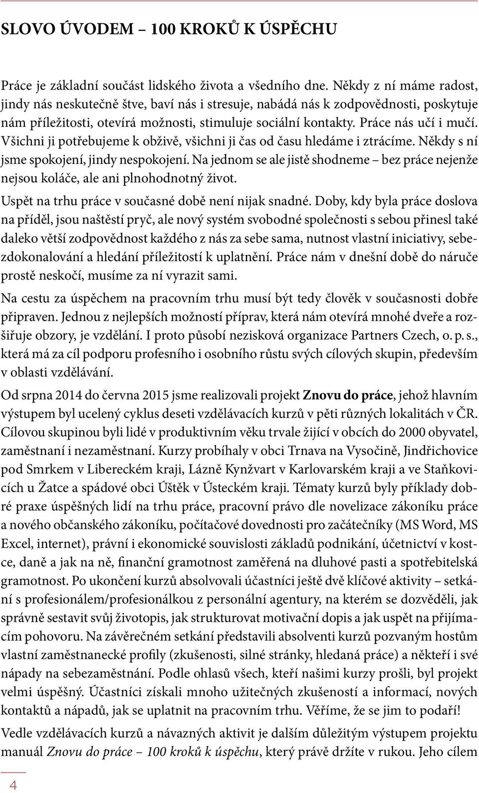 Všichni ji potřebujeme k obživě, všichni ji čas od času hledáme i ztrácíme. Někdy s ní jsme spokojení, jindy nespokojení.