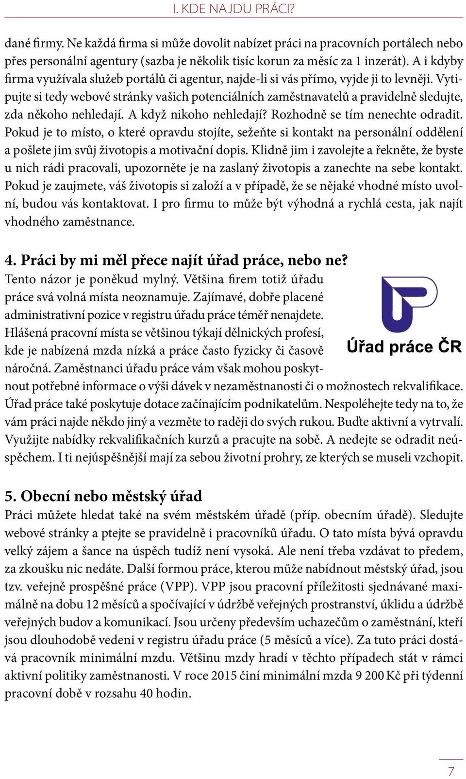 Vytipujte si tedy webové stránky vašich potenciálních zaměstnavatelů a pravidelně sledujte, zda někoho nehledají. A když nikoho nehledají? Rozhodně se tím nenechte odradit.