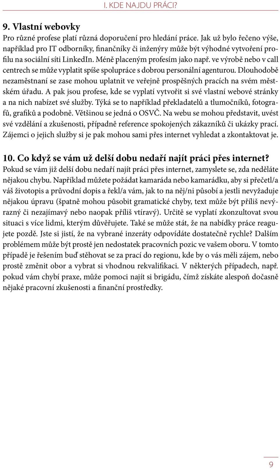 ve výrobě nebo v call centrech se může vyplatit spíše spolupráce s dobrou personální agenturou. Dlouhodobě nezaměstnaní se zase mohou uplatnit ve veřejně prospěšných pracích na svém městském úřadu.