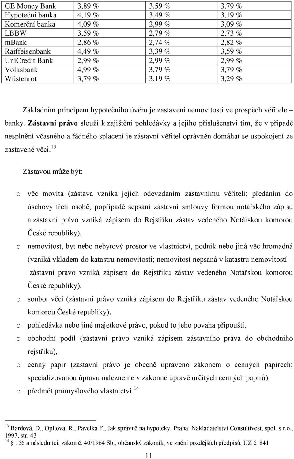 Zástavní právo slouží k zajištění pohledávky a jejího příslušenství tím, že v případě nesplnění včasného a řádného splacení je zástavní věřitel oprávněn domáhat se uspokojení ze zastavené věci.